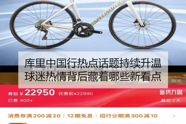 库里中国行热点话题持续升温 球迷热情背后藏着哪些新看点